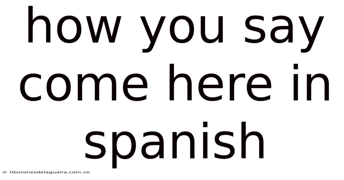How You Say Come Here In Spanish