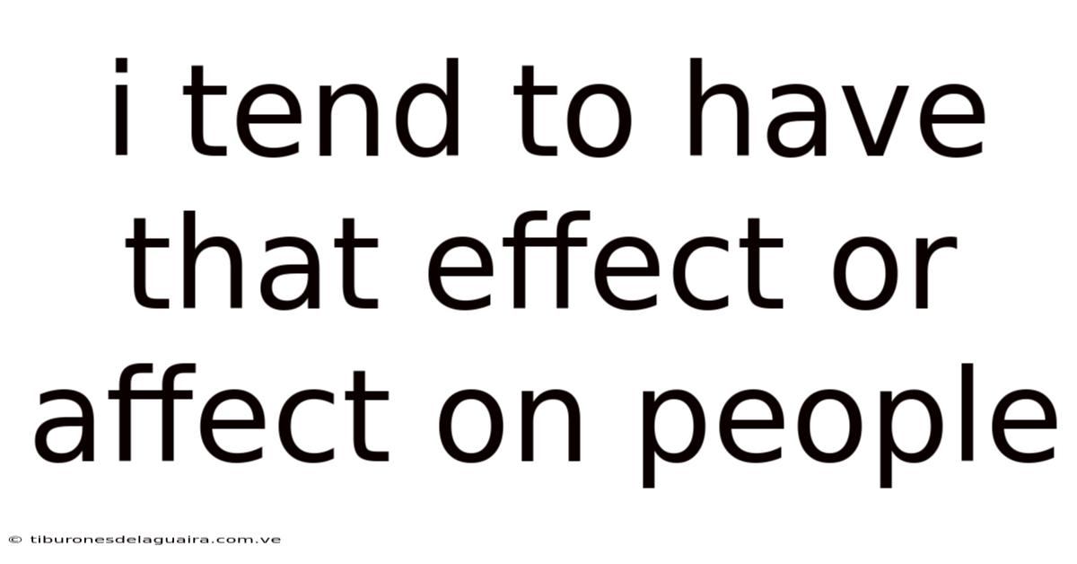 I Tend To Have That Effect Or Affect On People