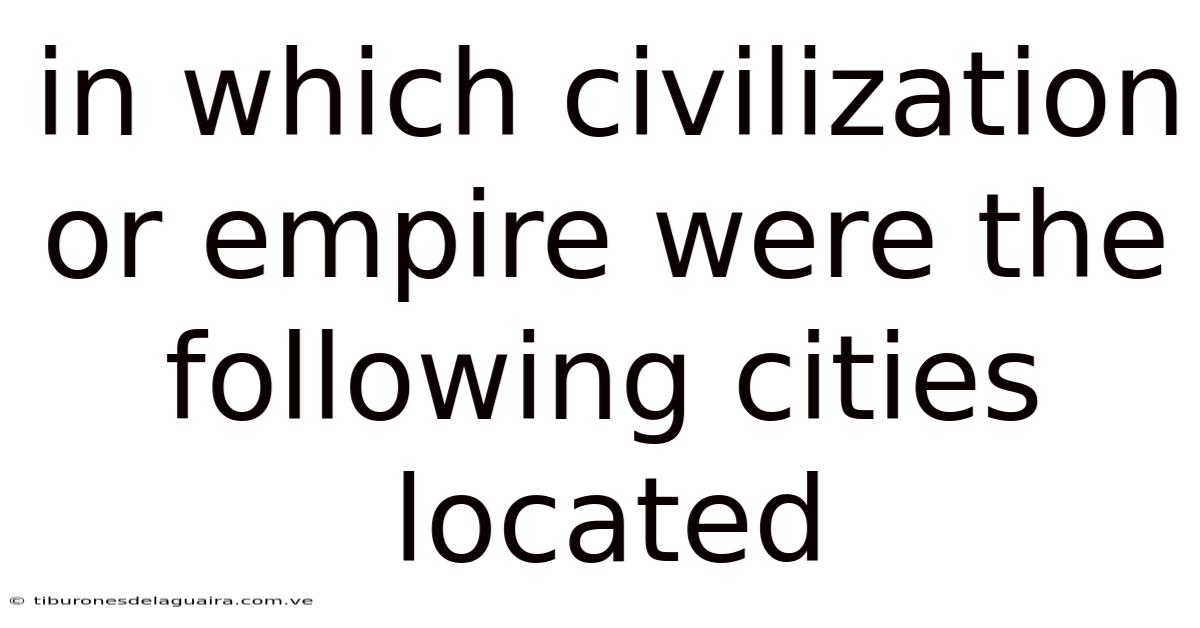 In Which Civilization Or Empire Were The Following Cities Located