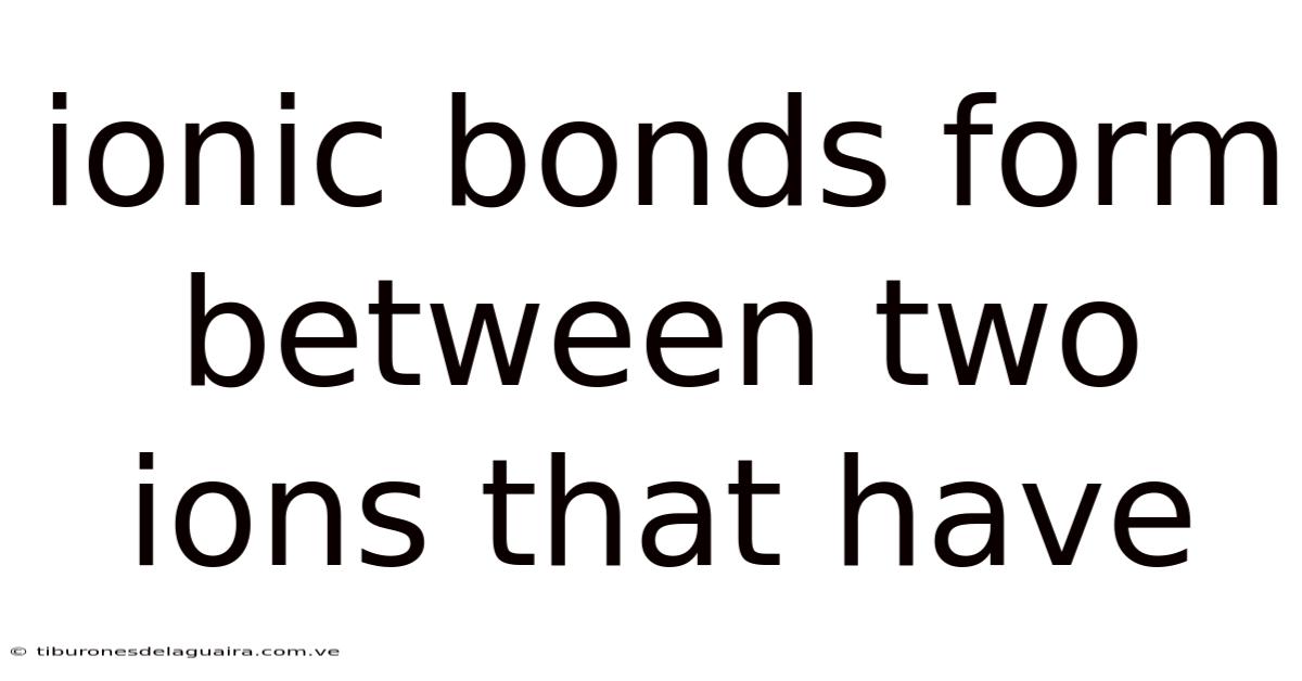 Ionic Bonds Form Between Two Ions That Have