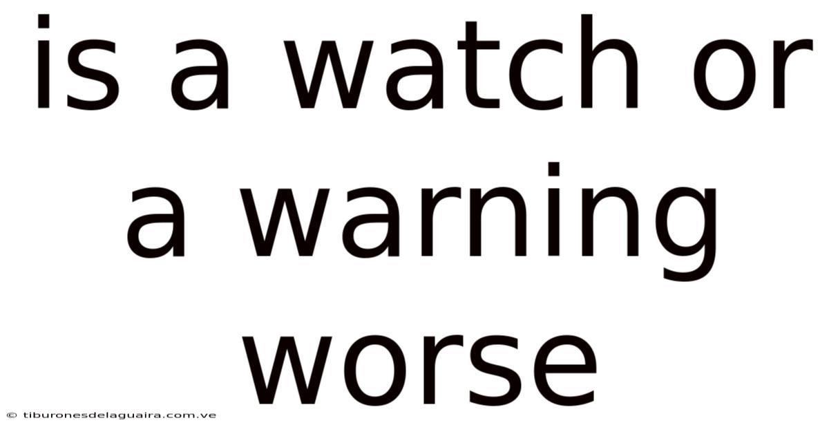 Is A Watch Or A Warning Worse