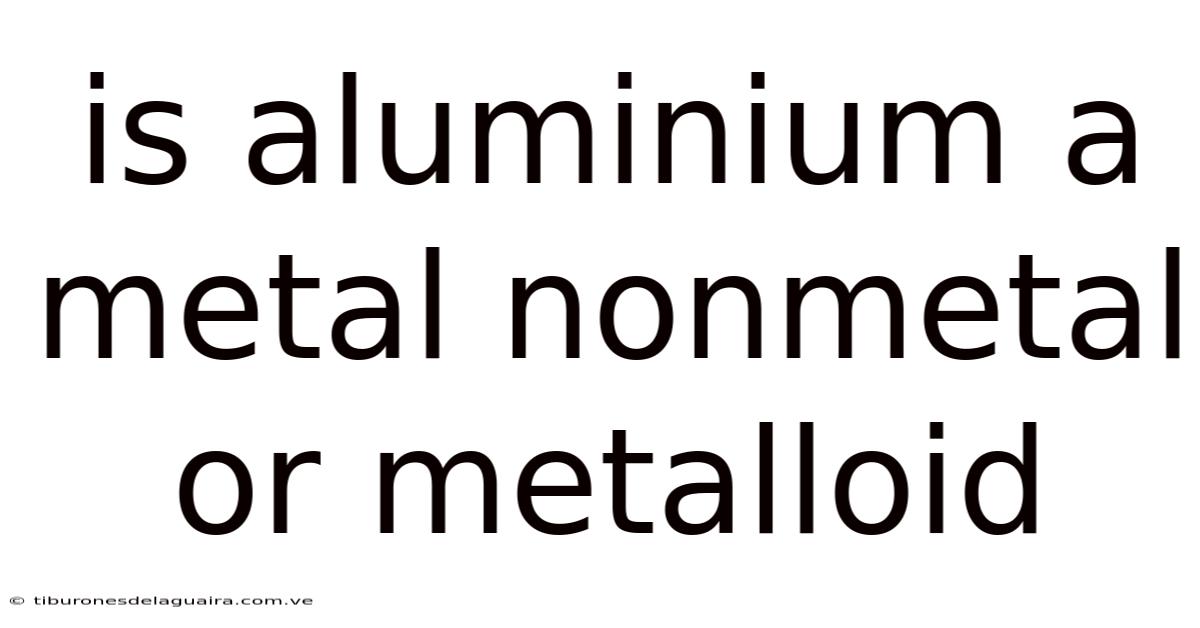 Is Aluminium A Metal Nonmetal Or Metalloid