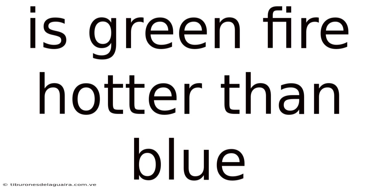 Is Green Fire Hotter Than Blue