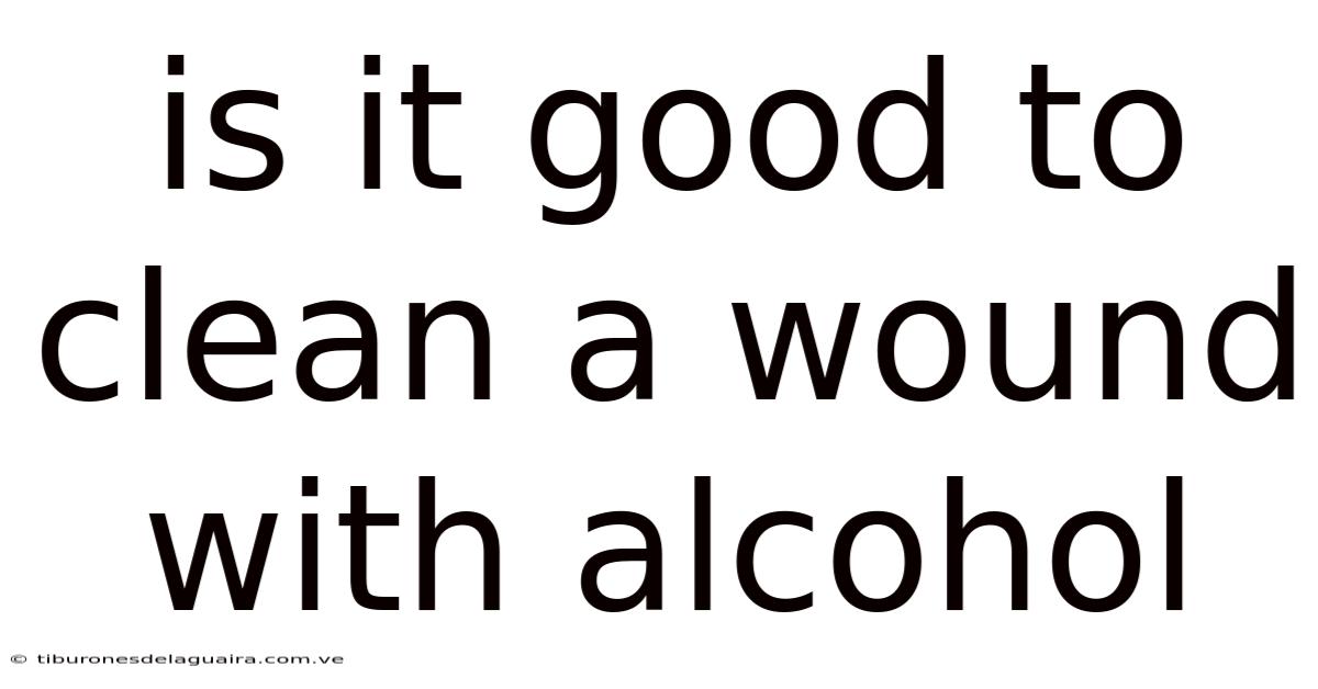 Is It Good To Clean A Wound With Alcohol