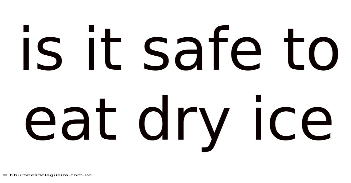 Is It Safe To Eat Dry Ice