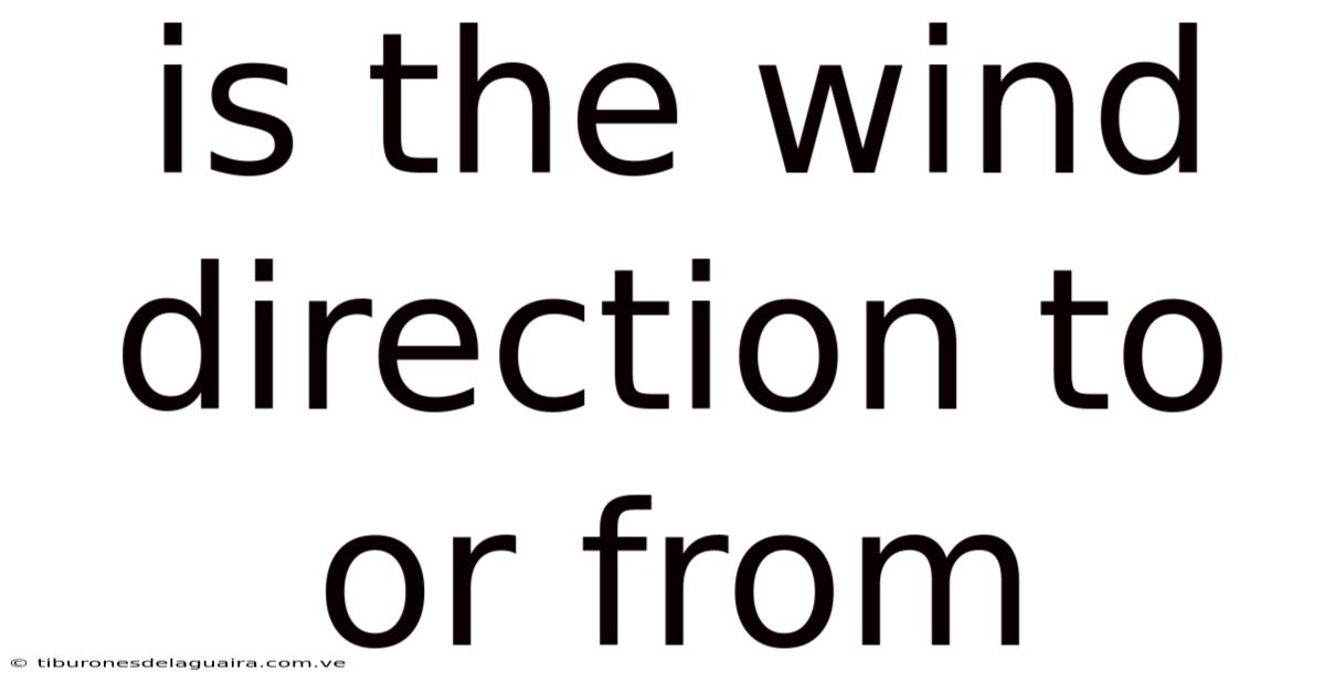 Is The Wind Direction To Or From