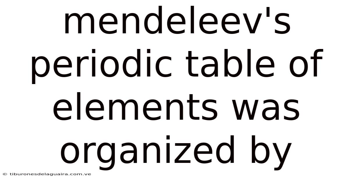 Mendeleev's Periodic Table Of Elements Was Organized By