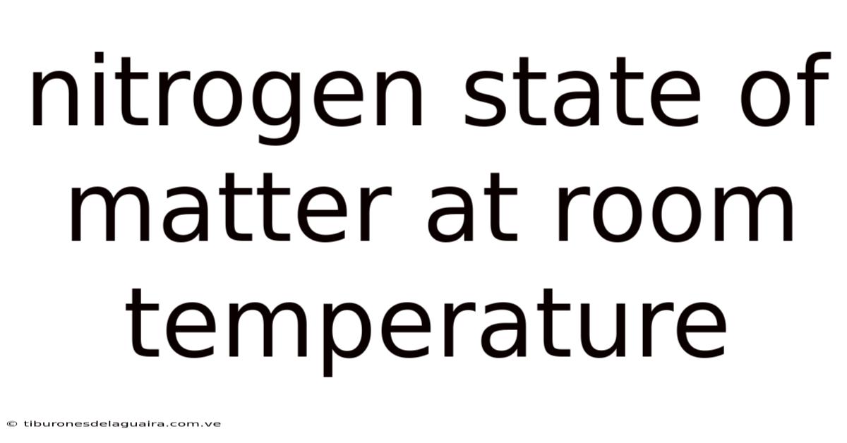 Nitrogen State Of Matter At Room Temperature