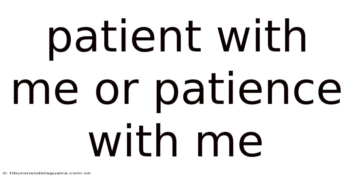 Patient With Me Or Patience With Me