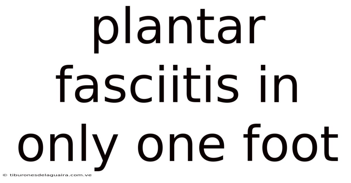 Plantar Fasciitis In Only One Foot