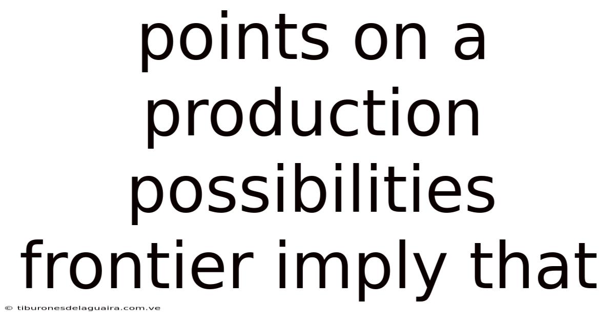 Points On A Production Possibilities Frontier Imply That