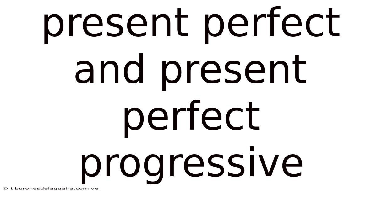 Present Perfect And Present Perfect Progressive