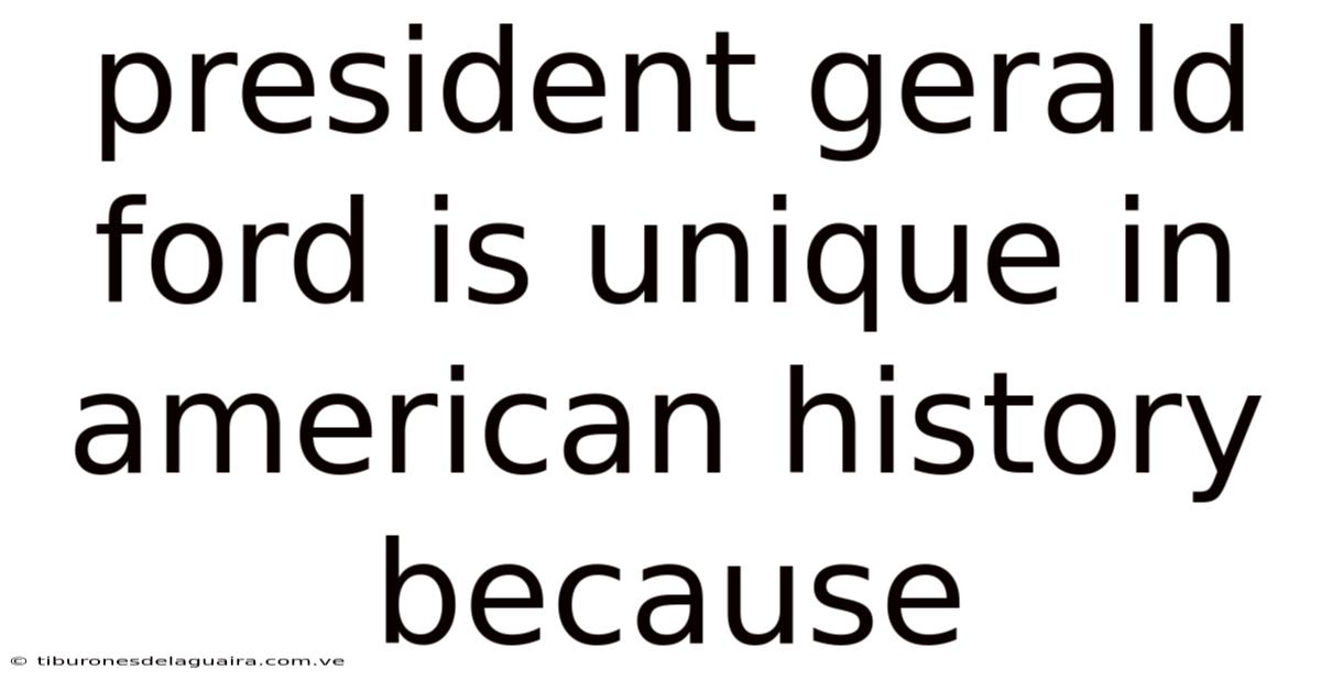 President Gerald Ford Is Unique In American History Because