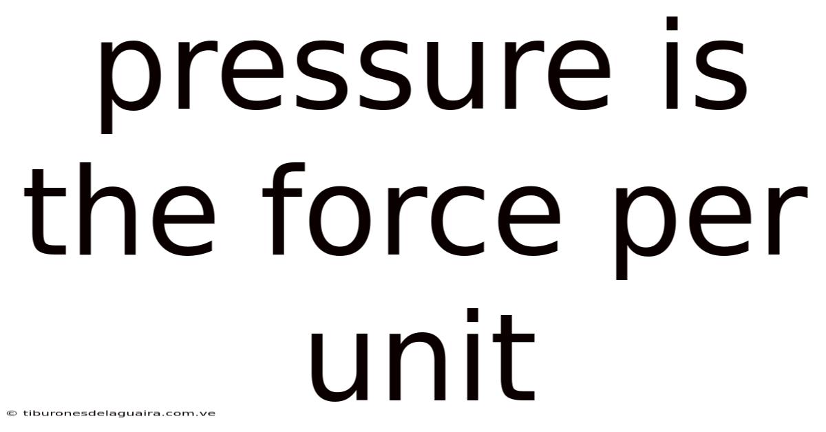 Pressure Is The Force Per Unit