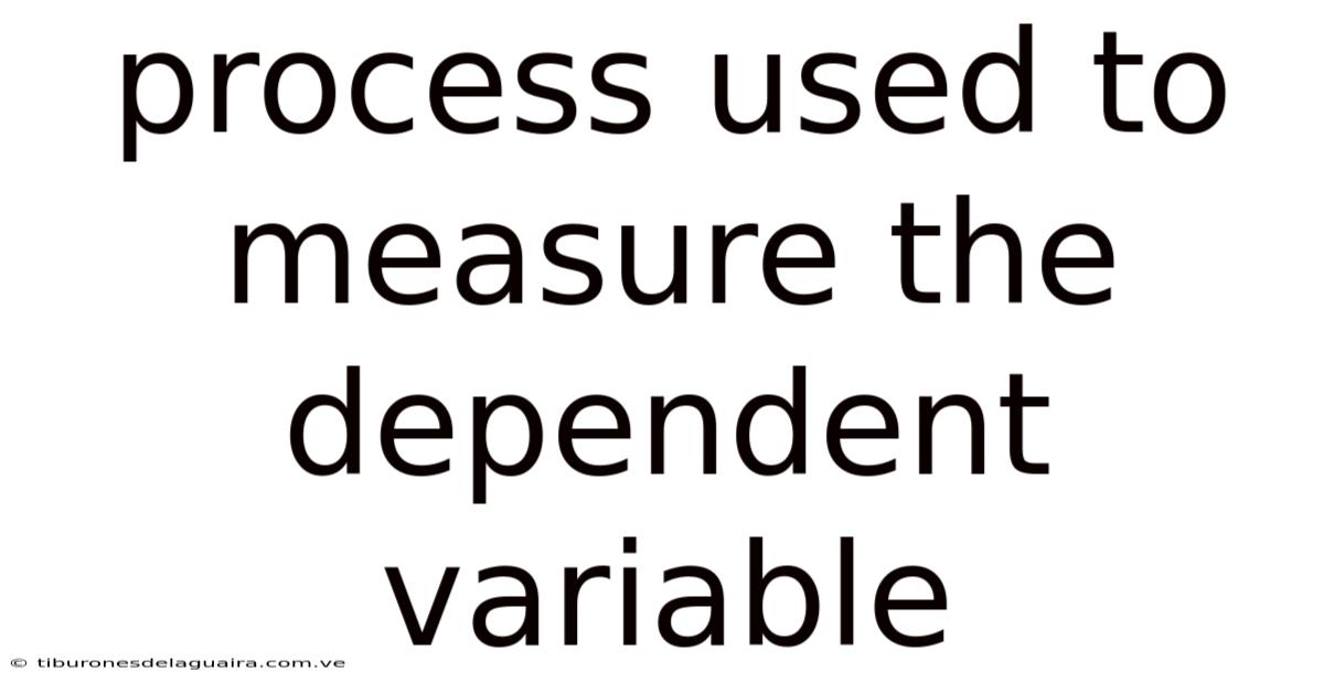 Process Used To Measure The Dependent Variable