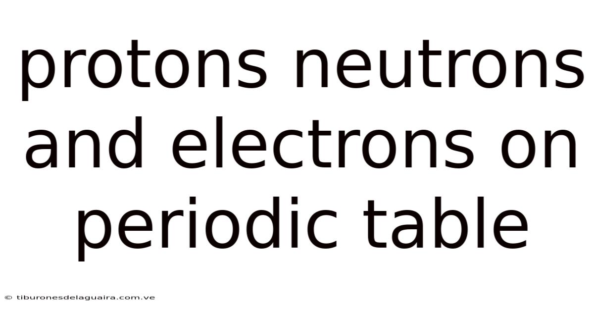 Protons Neutrons And Electrons On Periodic Table