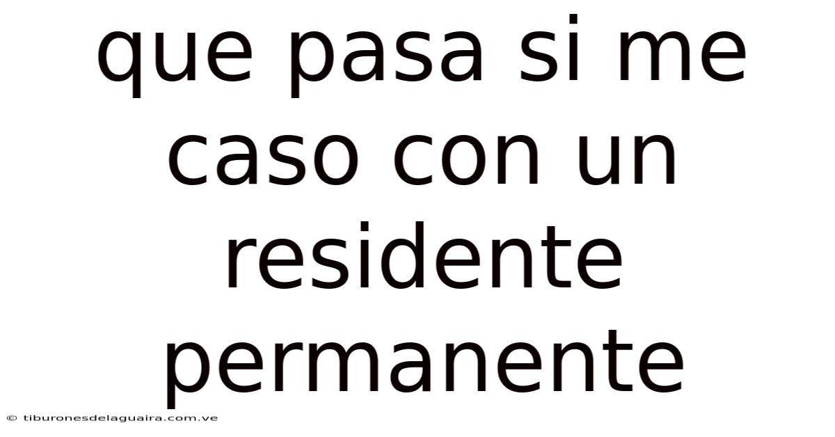 Que Pasa Si Me Caso Con Un Residente Permanente