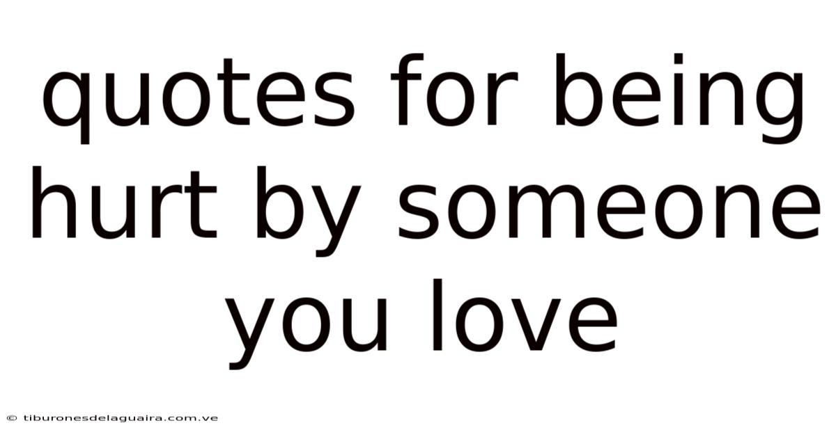Quotes For Being Hurt By Someone You Love