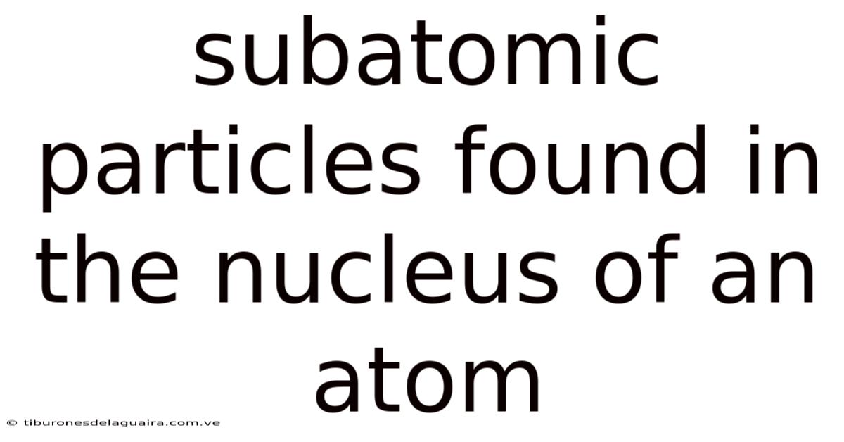 Subatomic Particles Found In The Nucleus Of An Atom