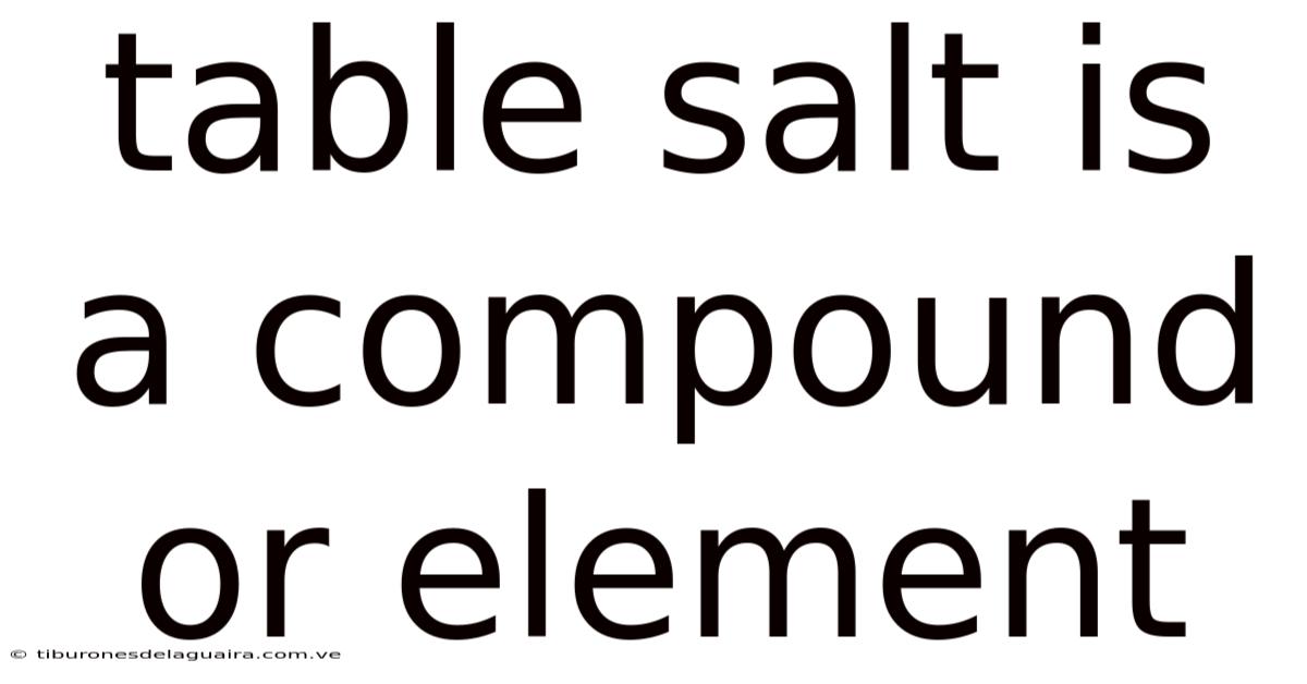Table Salt Is A Compound Or Element