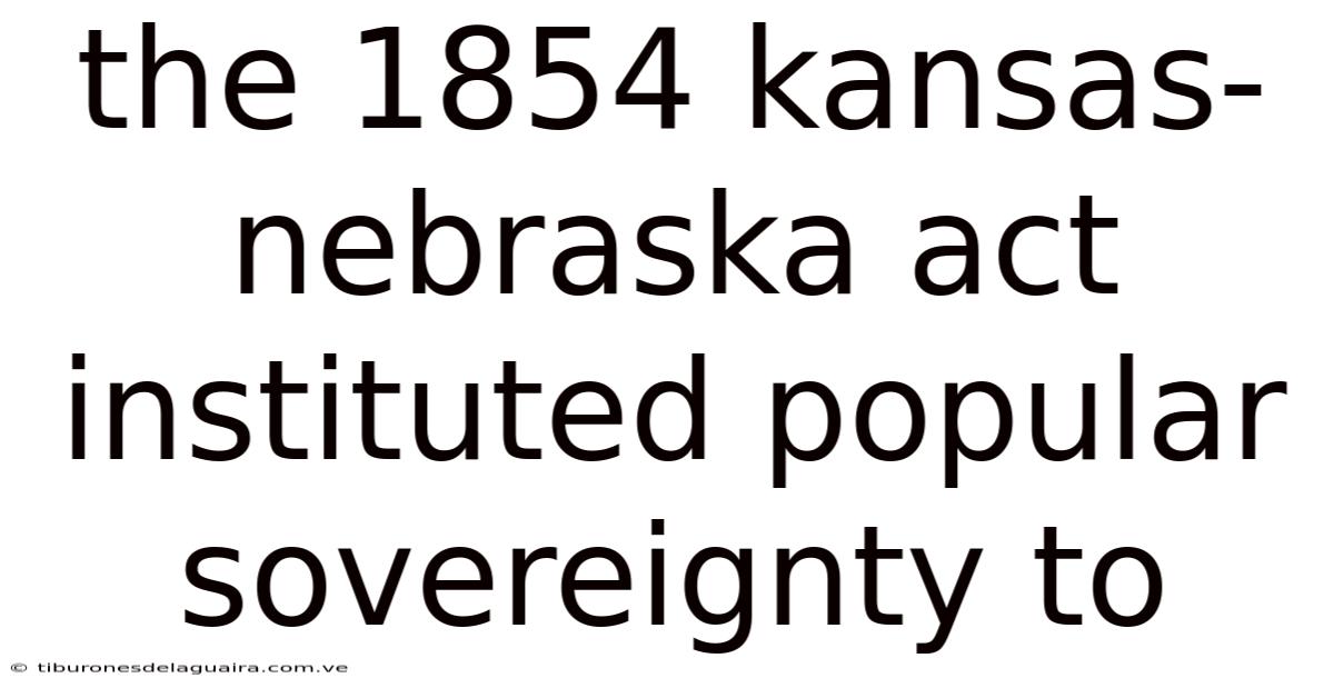 The 1854 Kansas-nebraska Act Instituted Popular Sovereignty To
