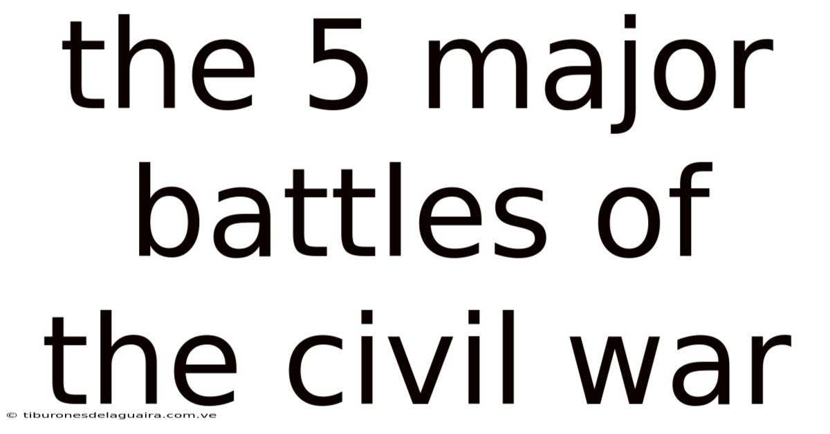 The 5 Major Battles Of The Civil War