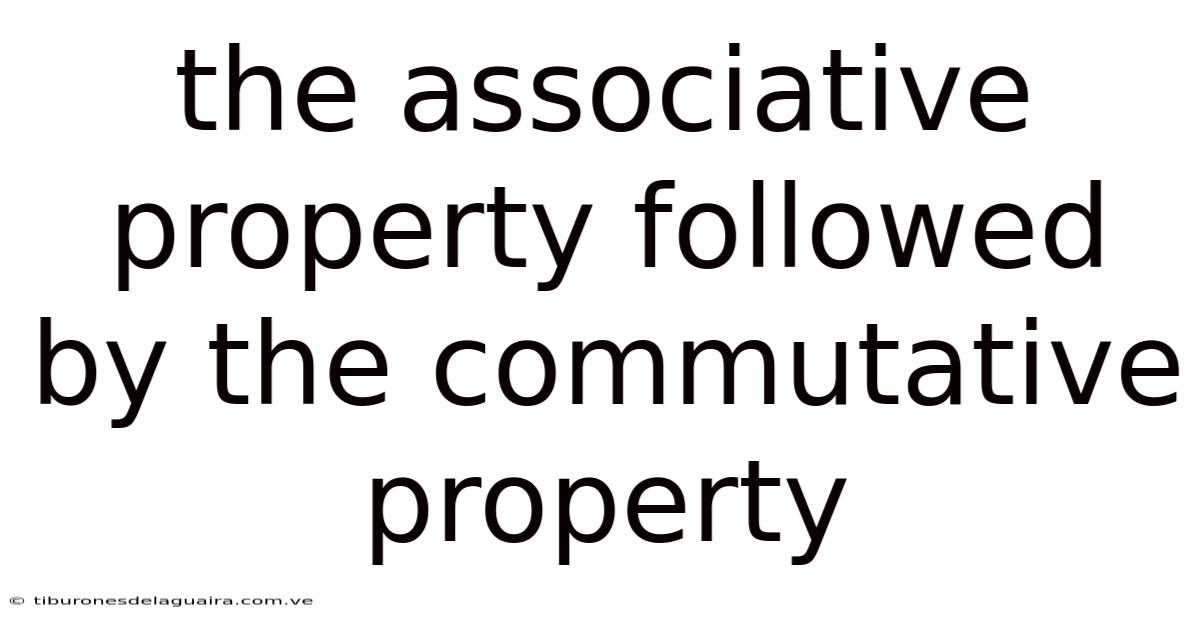 The Associative Property Followed By The Commutative Property