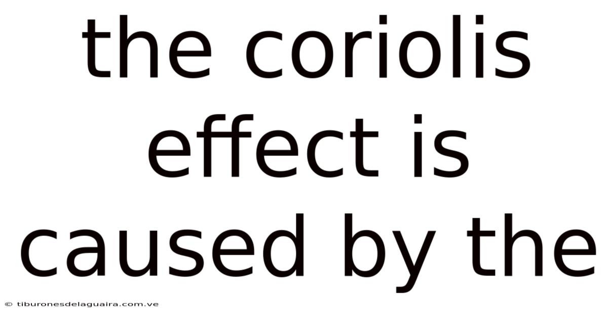 The Coriolis Effect Is Caused By The
