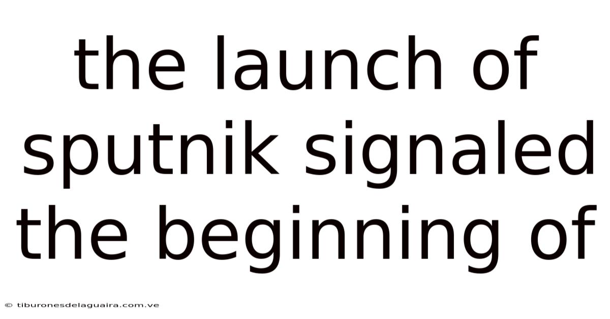 The Launch Of Sputnik Signaled The Beginning Of