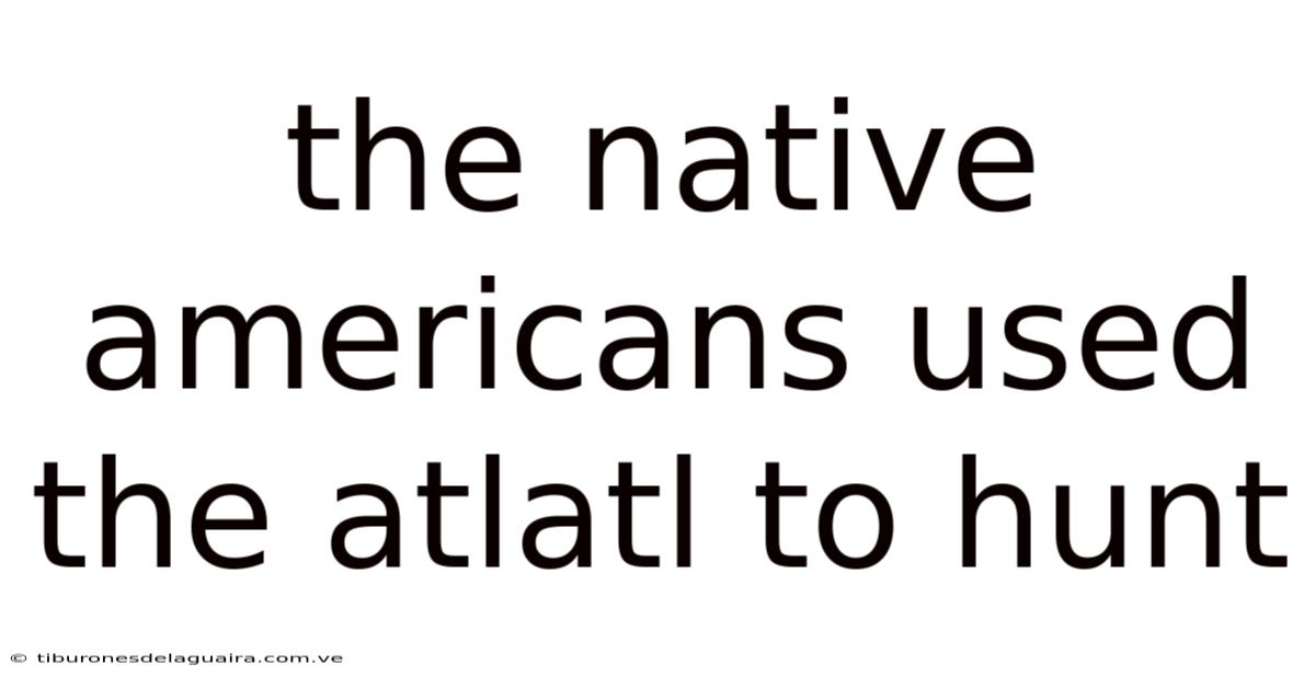 The Native Americans Used The Atlatl To Hunt