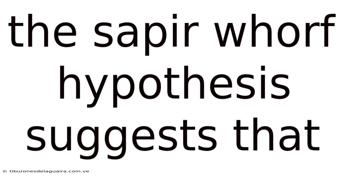 The Sapir Whorf Hypothesis Suggests That