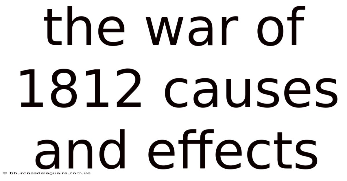 The War Of 1812 Causes And Effects