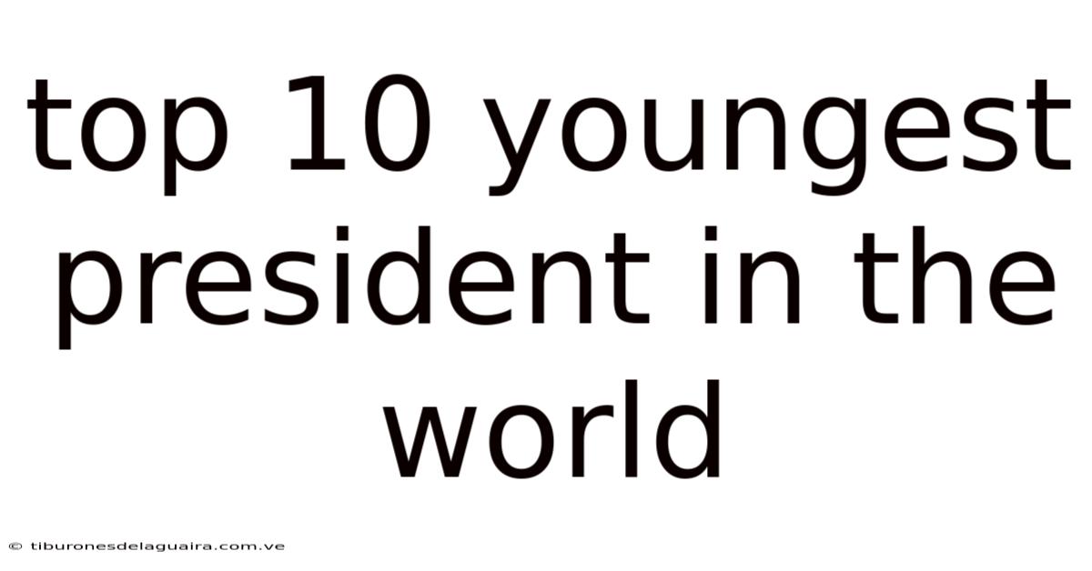 Top 10 Youngest President In The World