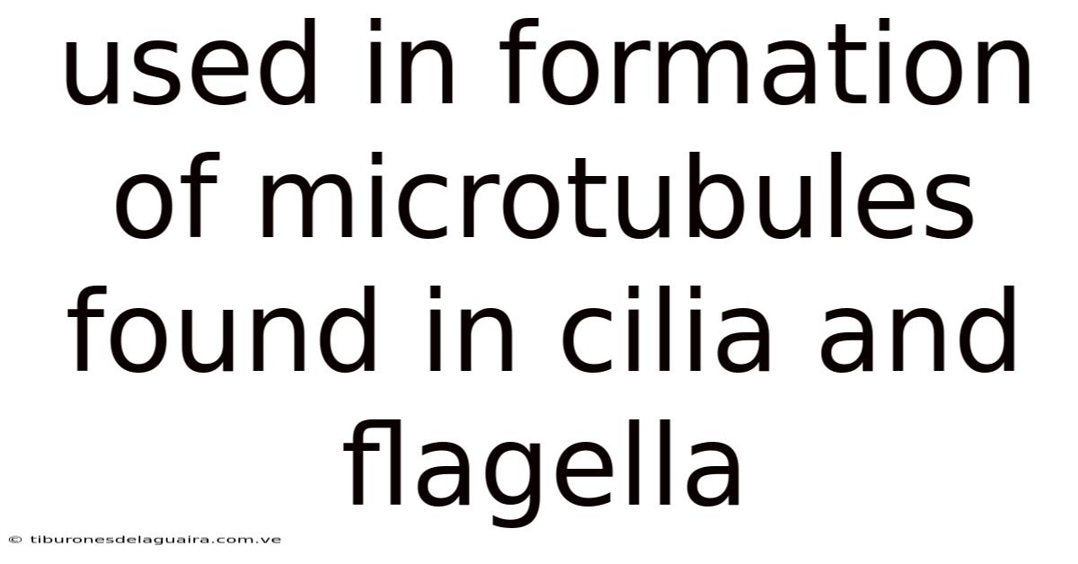 Used In Formation Of Microtubules Found In Cilia And Flagella
