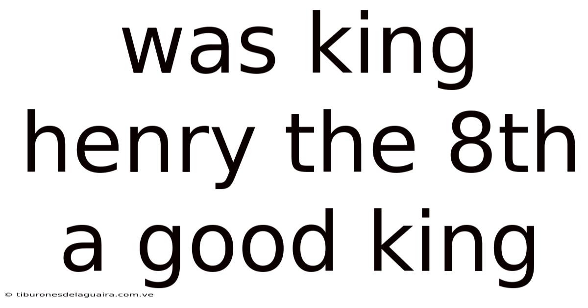 Was King Henry The 8th A Good King