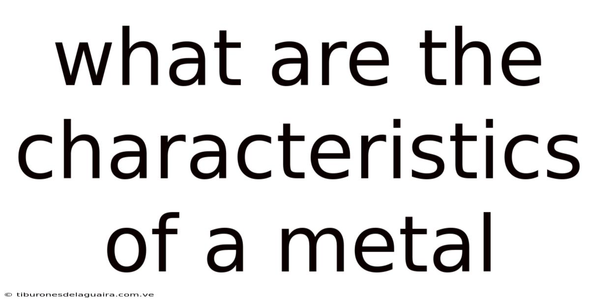 What Are The Characteristics Of A Metal