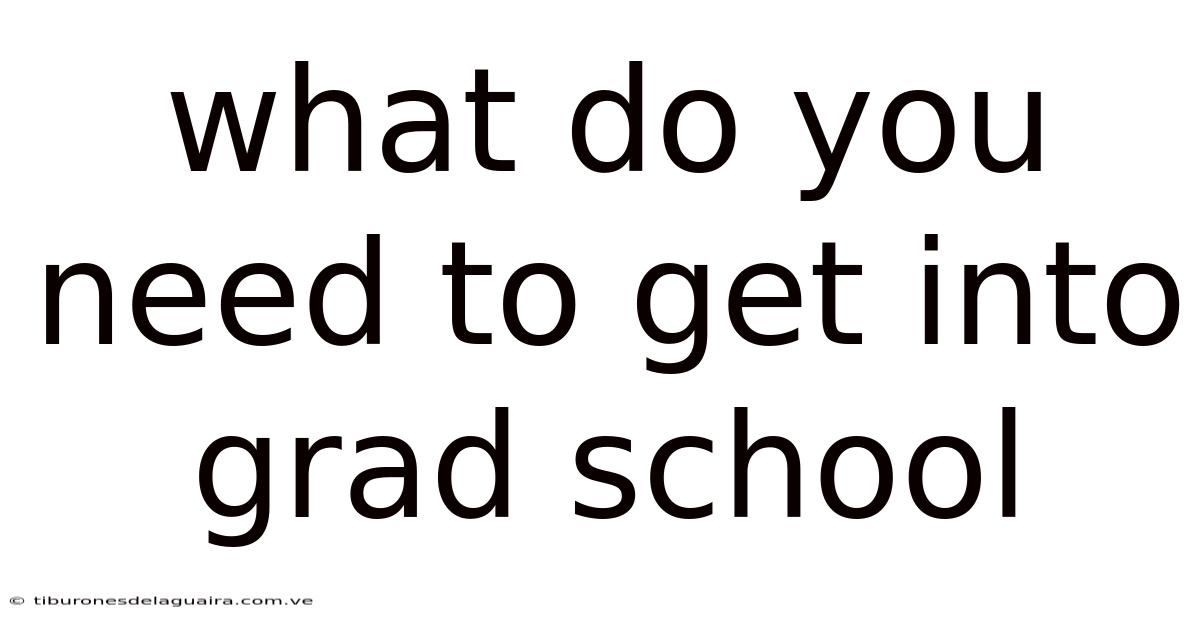 What Do You Need To Get Into Grad School