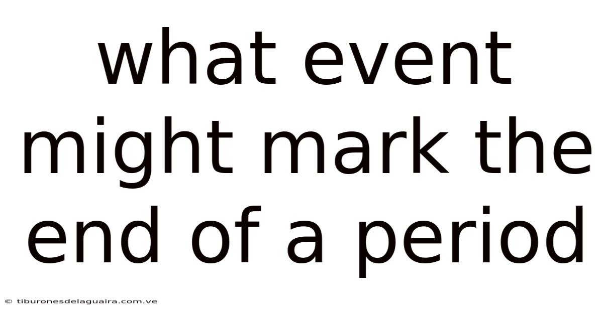 What Event Might Mark The End Of A Period