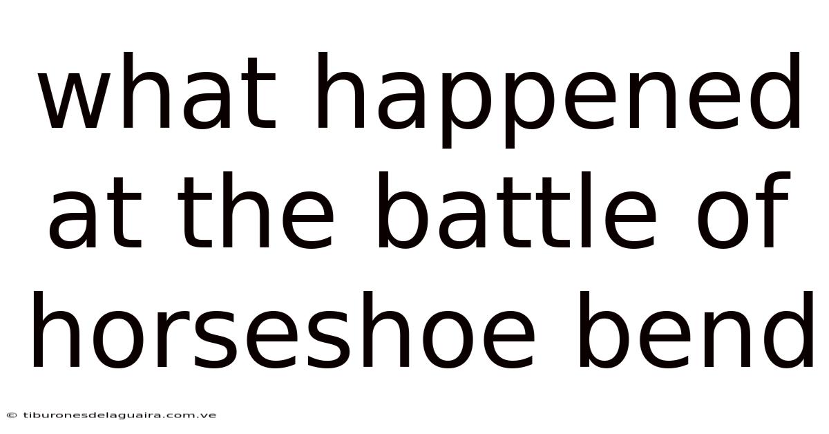 What Happened At The Battle Of Horseshoe Bend