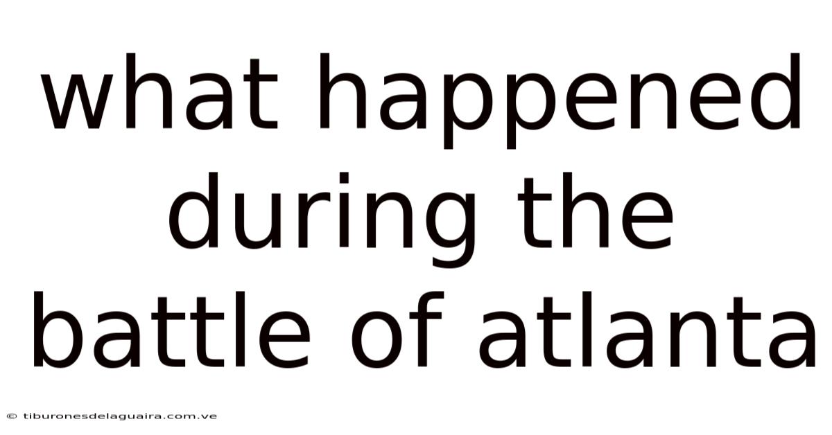 What Happened During The Battle Of Atlanta