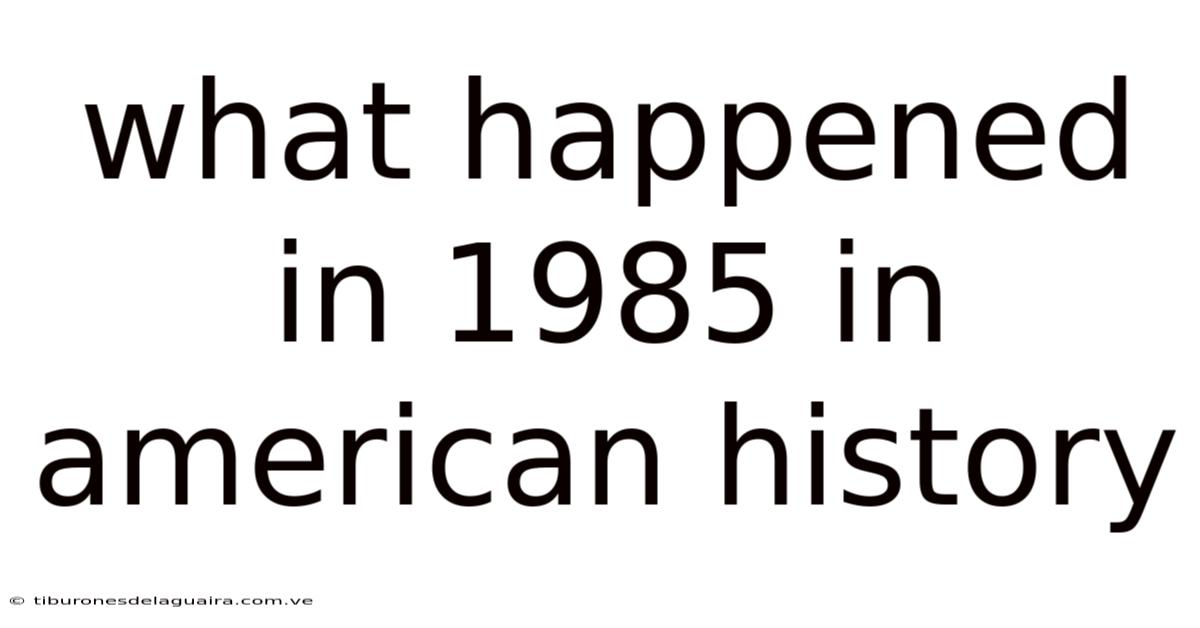 What Happened In 1985 In American History