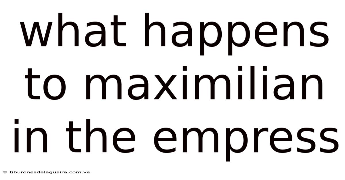 What Happens To Maximilian In The Empress