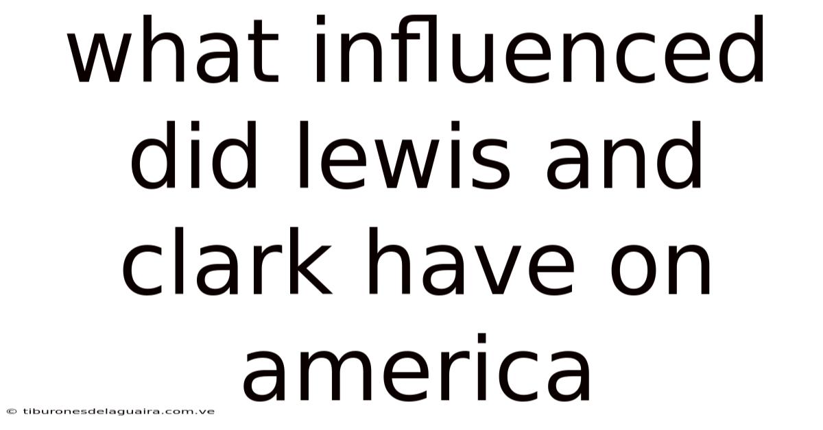 What Influenced Did Lewis And Clark Have On America