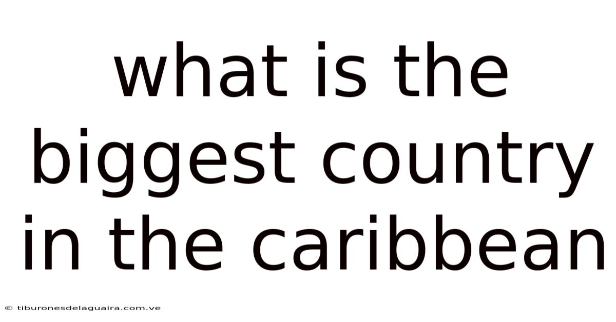 What Is The Biggest Country In The Caribbean