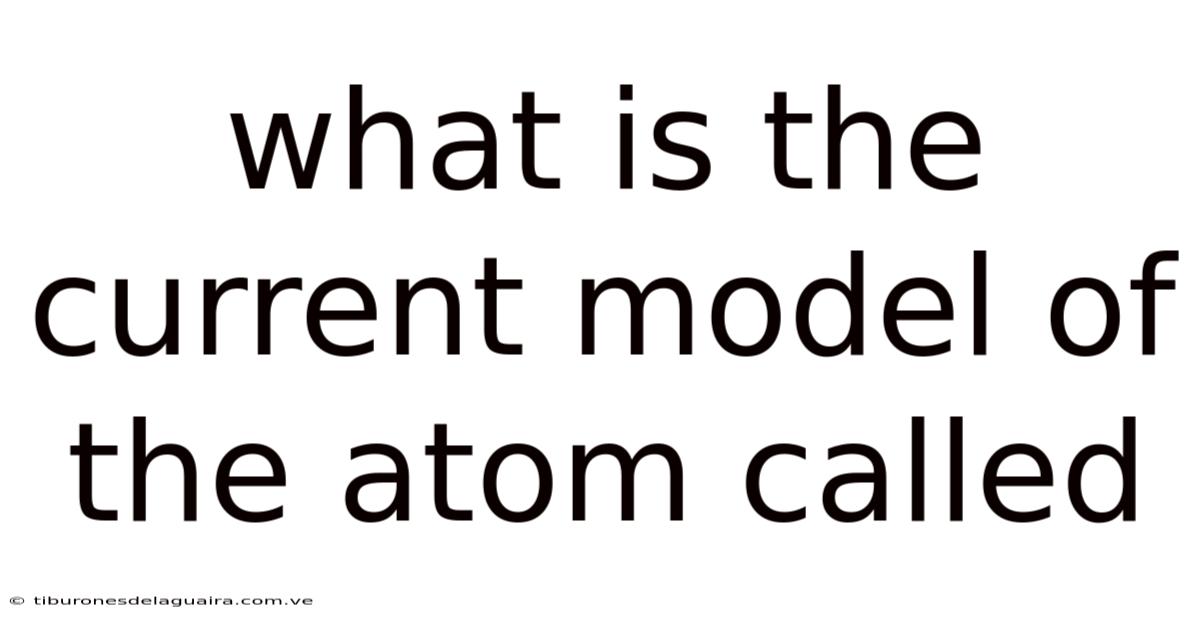 What Is The Current Model Of The Atom Called