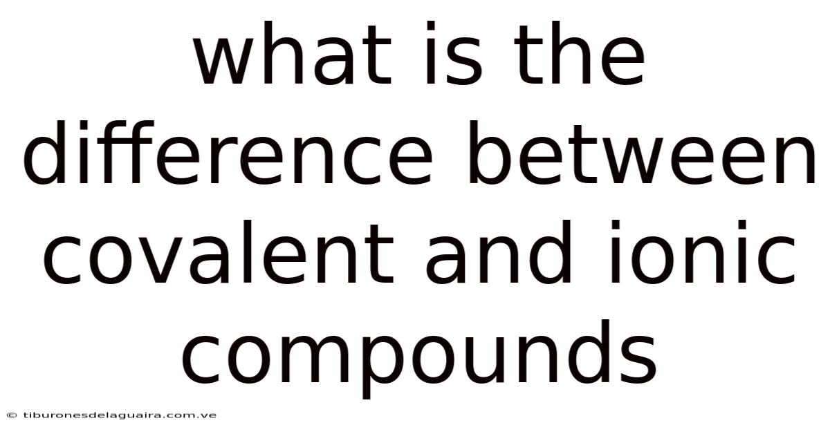 What Is The Difference Between Covalent And Ionic Compounds