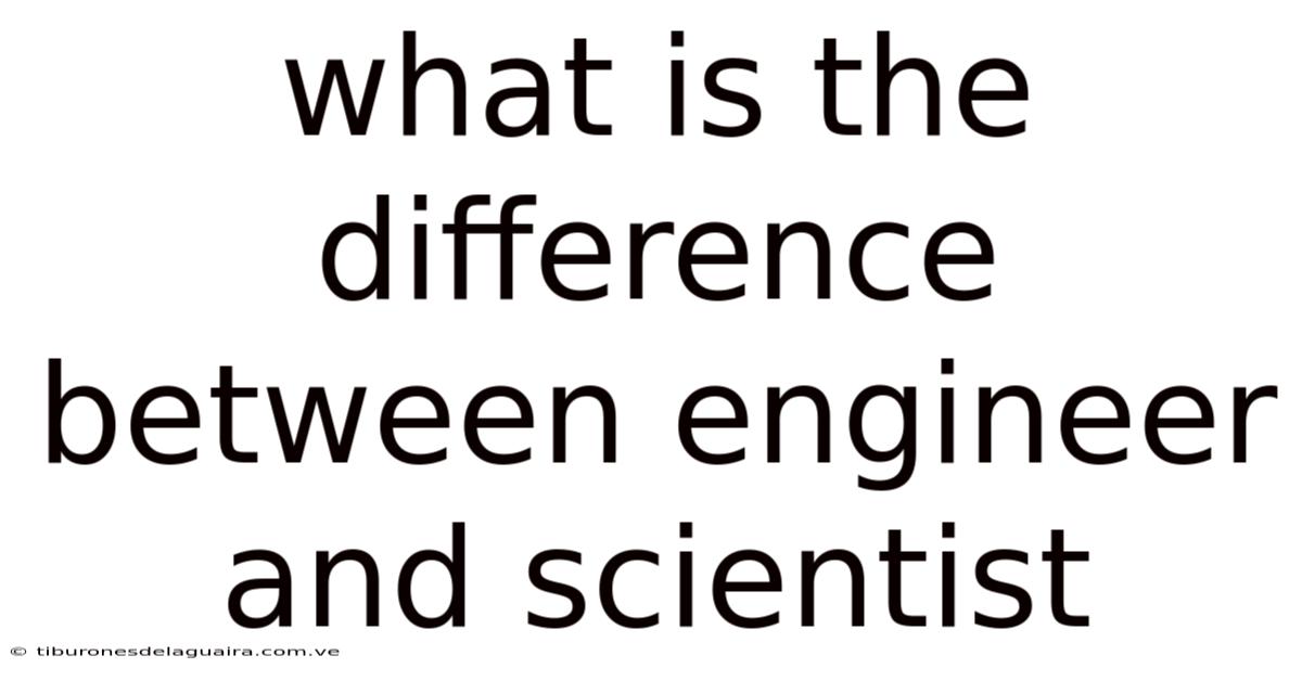 What Is The Difference Between Engineer And Scientist