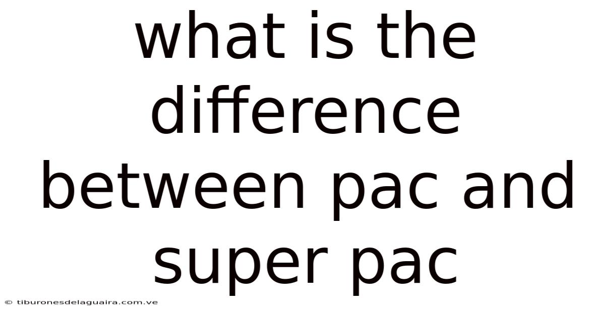 What Is The Difference Between Pac And Super Pac