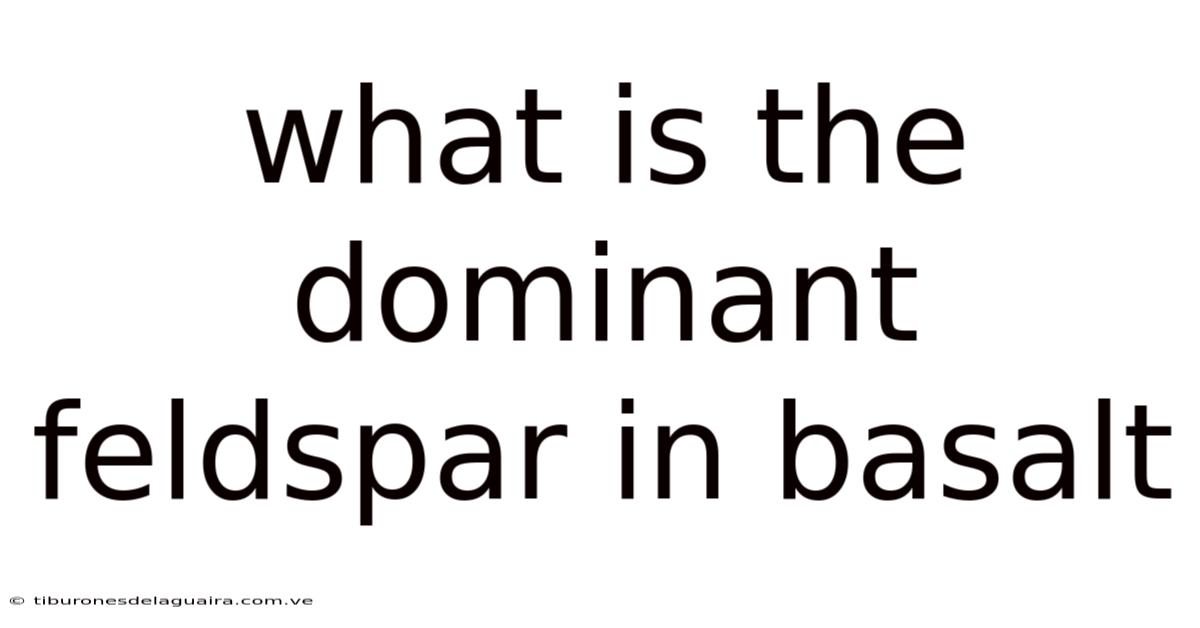 What Is The Dominant Feldspar In Basalt