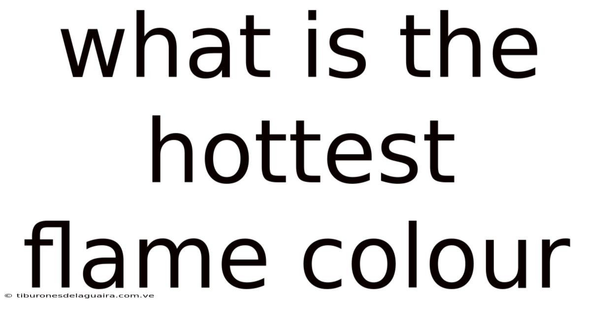 What Is The Hottest Flame Colour